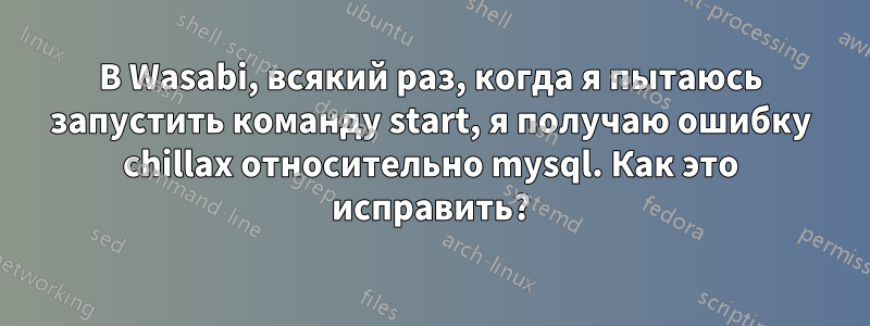 В Wasabi, всякий раз, когда я пытаюсь запустить команду start, я получаю ошибку chillax относительно mysql. Как это исправить?