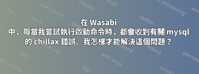 在 Wasabi 中，每當我嘗試執行啟動命令時，都會收到有關 mysql 的 chillax 錯誤。我怎樣才能解決這個問題？