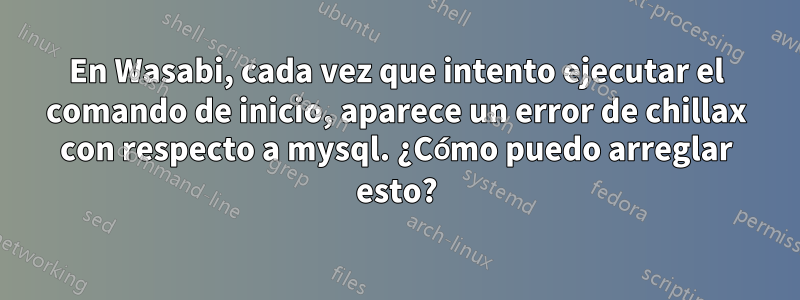 En Wasabi, cada vez que intento ejecutar el comando de inicio, aparece un error de chillax con respecto a mysql. ¿Cómo puedo arreglar esto?