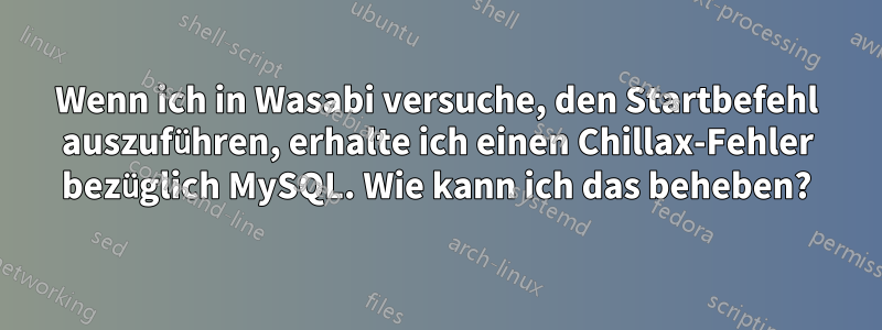 Wenn ich in Wasabi versuche, den Startbefehl auszuführen, erhalte ich einen Chillax-Fehler bezüglich MySQL. Wie kann ich das beheben?