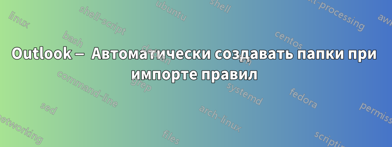 Outlook — Автоматически создавать папки при импорте правил