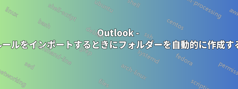 Outlook - ルールをインポートするときにフォルダーを自動的に作成する