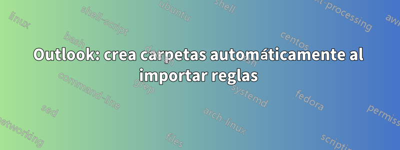 Outlook: crea carpetas automáticamente al importar reglas