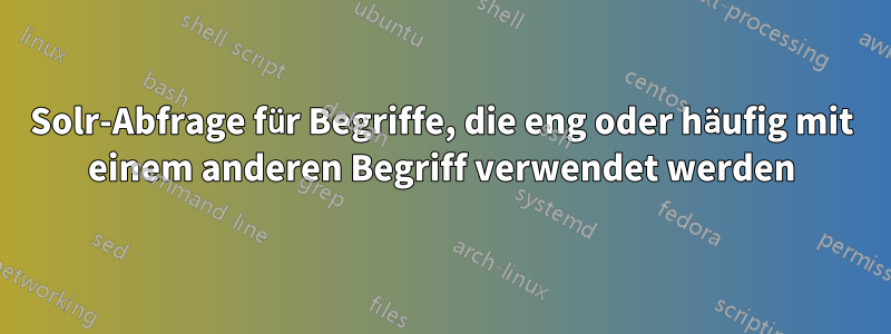 Solr-Abfrage für Begriffe, die eng oder häufig mit einem anderen Begriff verwendet werden