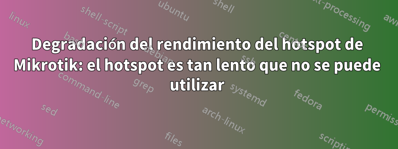 Degradación del rendimiento del hotspot de Mikrotik: el hotspot es tan lento que no se puede utilizar