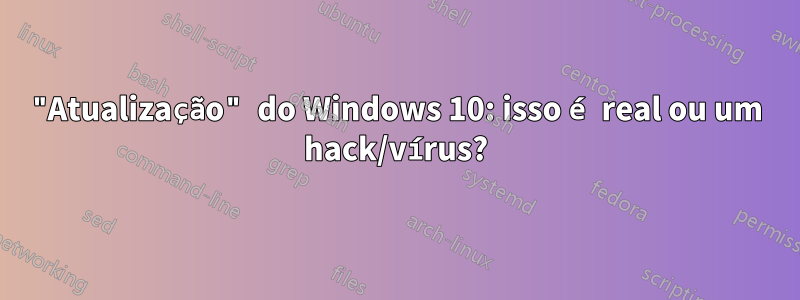 "Atualização" do Windows 10: isso é real ou um hack/vírus?