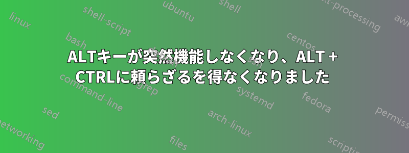 ALTキーが突然機能しなくなり、ALT + CTRLに頼らざるを得なくなりました