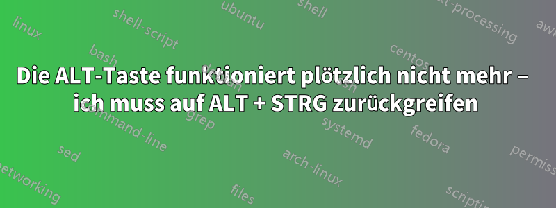 Die ALT-Taste funktioniert plötzlich nicht mehr – ich muss auf ALT + STRG zurückgreifen