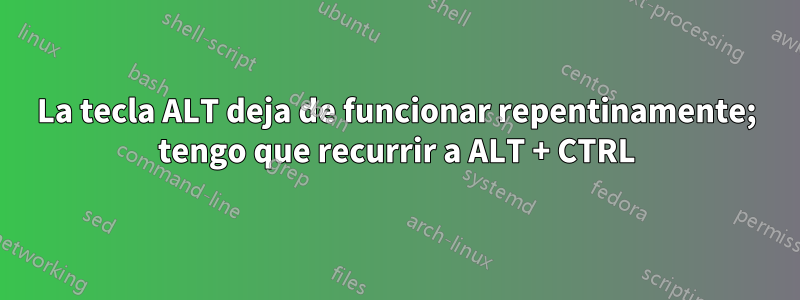 La tecla ALT deja de funcionar repentinamente; tengo que recurrir a ALT + CTRL