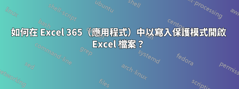 如何在 Excel 365（應用程式）中以寫入保護模式開啟 Excel 檔案？