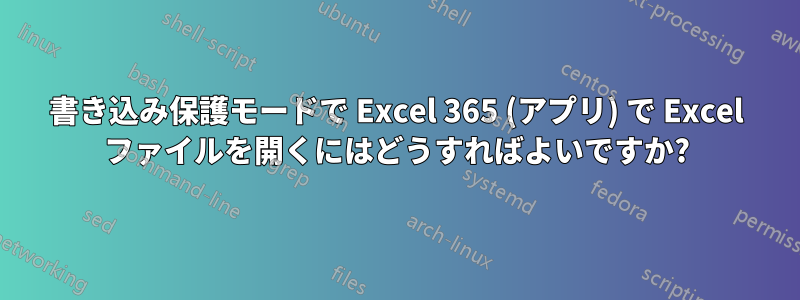 書き込み保護モードで Excel 365 (アプリ) で Excel ファイルを開くにはどうすればよいですか?