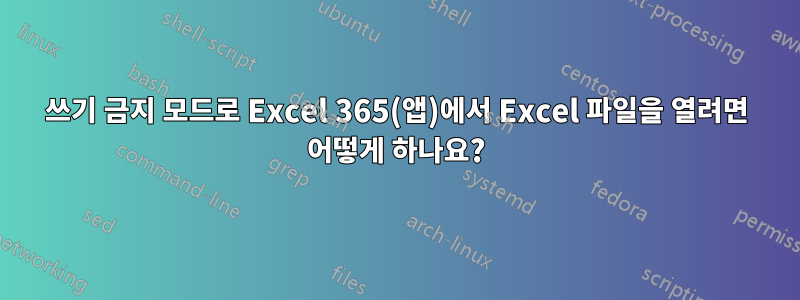 쓰기 금지 모드로 Excel 365(앱)에서 Excel 파일을 열려면 어떻게 하나요?