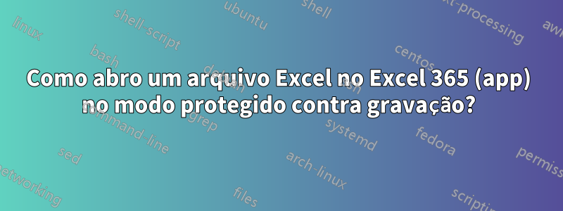 Como abro um arquivo Excel no Excel 365 (app) no modo protegido contra gravação?