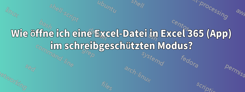 Wie öffne ich eine Excel-Datei in Excel 365 (App) im schreibgeschützten Modus?