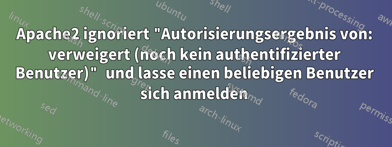 Apache2 ignoriert "Autorisierungsergebnis von: verweigert (noch kein authentifizierter Benutzer)" und lasse einen beliebigen Benutzer sich anmelden