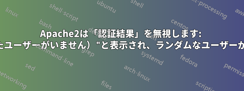 Apache2は「認証結果」を無視します: 拒否されました（まだ認証されたユーザーがいません）"と表示され、ランダムなユーザーがログインできるようになります