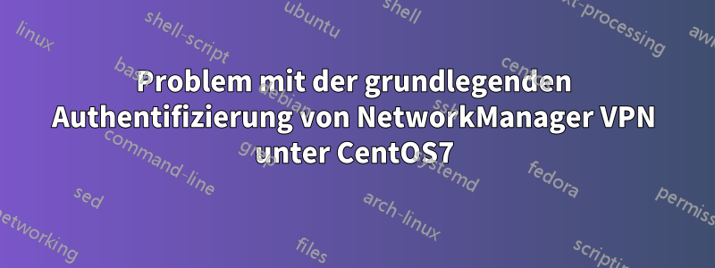 Problem mit der grundlegenden Authentifizierung von NetworkManager VPN unter CentOS7