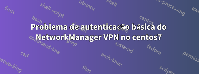 Problema de autenticação básica do NetworkManager VPN no centos7