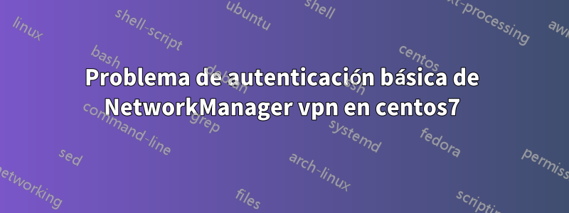 Problema de autenticación básica de NetworkManager vpn en centos7