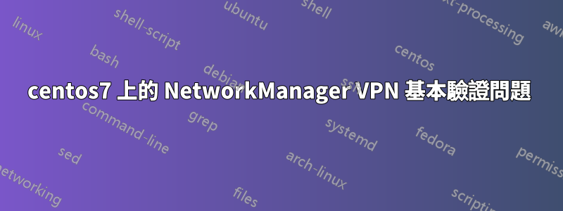 centos7 上的 NetworkManager VPN 基本驗證問題