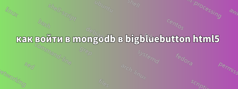 как войти в mongodb в bigbluebutton html5