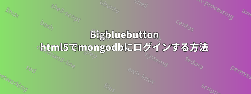 Bigbluebutton html5でmongodbにログインする方法