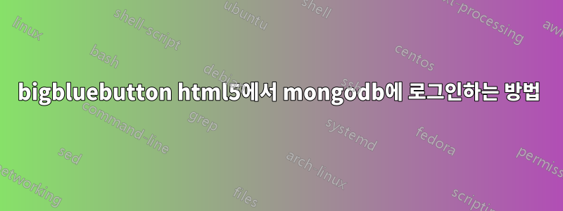 bigbluebutton html5에서 mongodb에 로그인하는 방법