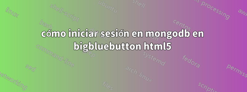 cómo iniciar sesión en mongodb en bigbluebutton html5