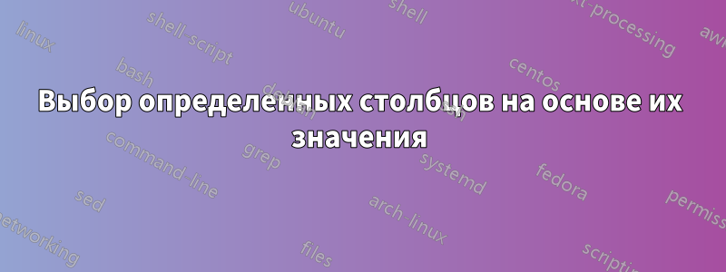 Выбор определенных столбцов на основе их значения