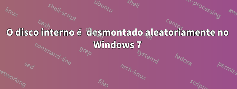 O disco interno é desmontado aleatoriamente no Windows 7