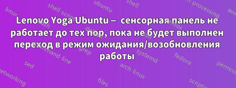 Lenovo Yoga Ubuntu — сенсорная панель не работает до тех пор, пока не будет выполнен переход в режим ожидания/возобновления работы