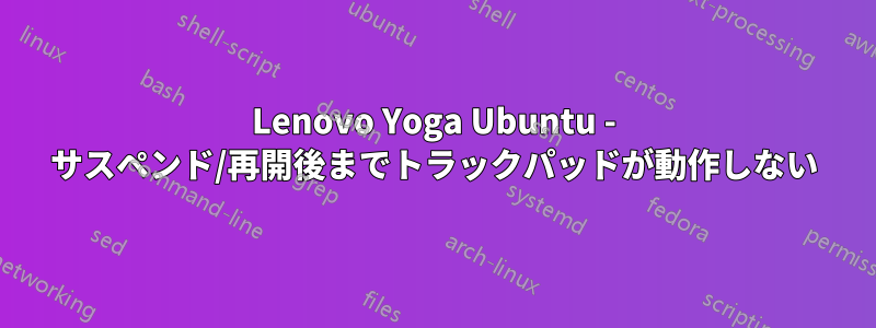 Lenovo Yoga Ubuntu - サスペンド/再開後までトラックパッドが動作しない