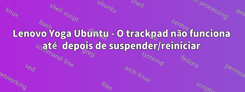 Lenovo Yoga Ubuntu - O trackpad não funciona até depois de suspender/reiniciar