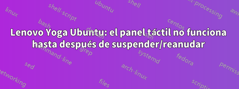 Lenovo Yoga Ubuntu: el panel táctil no funciona hasta después de suspender/reanudar