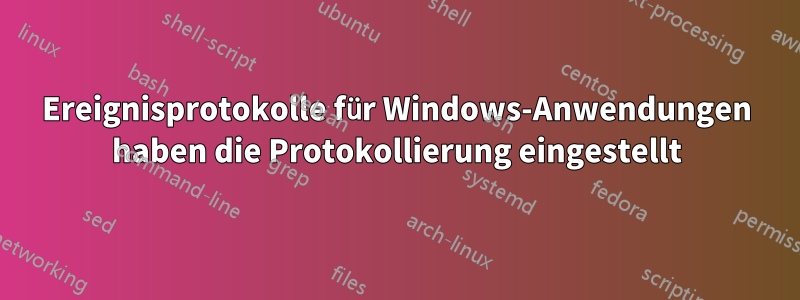 Ereignisprotokolle für Windows-Anwendungen haben die Protokollierung eingestellt