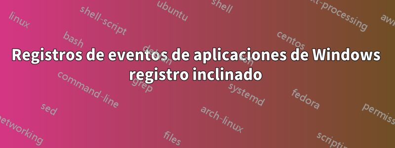 Registros de eventos de aplicaciones de Windows registro inclinado