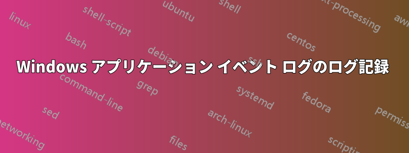 Windows アプリケーション イベント ログのログ記録