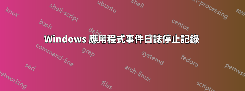 Windows 應用程式事件日誌停止記錄