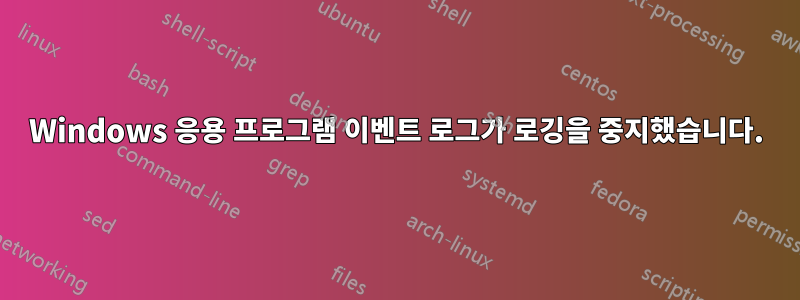 Windows 응용 프로그램 이벤트 로그가 로깅을 중지했습니다.