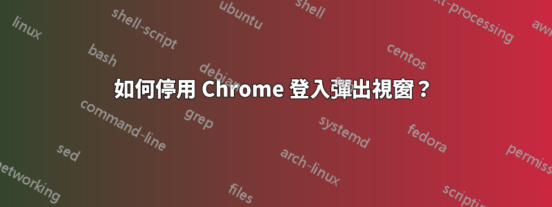 如何停用 Chrome 登入彈出視窗？