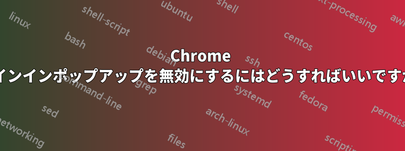 Chrome サインインポップアップを無効にするにはどうすればいいですか?