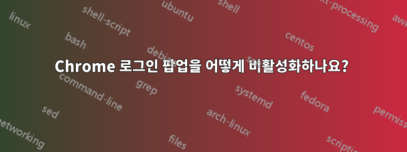 Chrome 로그인 팝업을 어떻게 비활성화하나요?