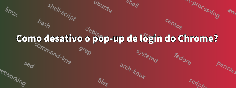 Como desativo o pop-up de login do Chrome?