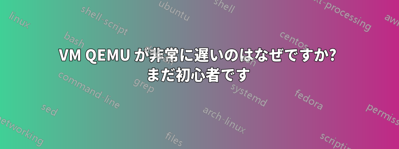 VM QEMU が非常に遅いのはなぜですか? まだ初心者です