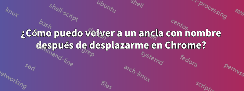 ¿Cómo puedo volver a un ancla con nombre después de desplazarme en Chrome?