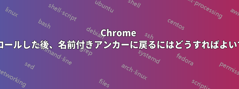 Chrome でスクロールした後、名前付きアンカーに戻るにはどうすればよいですか?