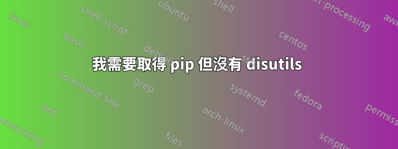 我需要取得 pip 但沒有 disutils