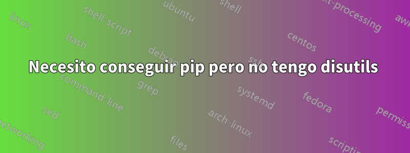 Necesito conseguir pip pero no tengo disutils