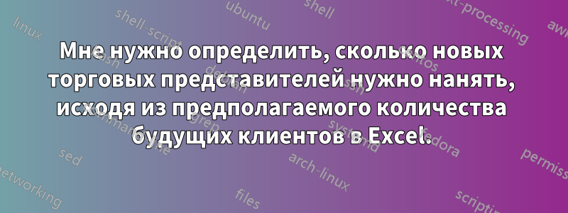 Мне нужно определить, сколько новых торговых представителей нужно нанять, исходя из предполагаемого количества будущих клиентов в Excel.