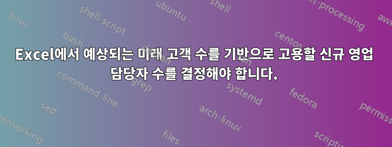 Excel에서 예상되는 미래 고객 수를 기반으로 고용할 신규 영업 담당자 수를 결정해야 합니다.